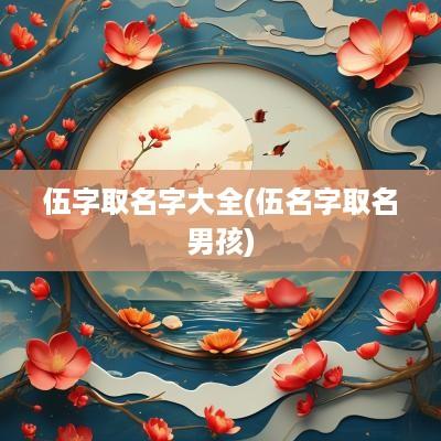 伍字取名字大全(伍名字取名男孩)