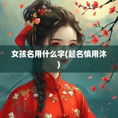 女孩名用什么字(起名慎用沐)