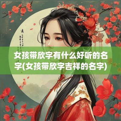 女孩带欣字有什么好听的名字(女孩带欣字吉祥的名字)