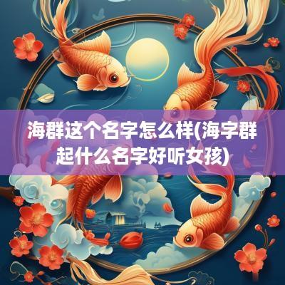 海群这个名字怎么样(海字群起什么名字好听女孩)