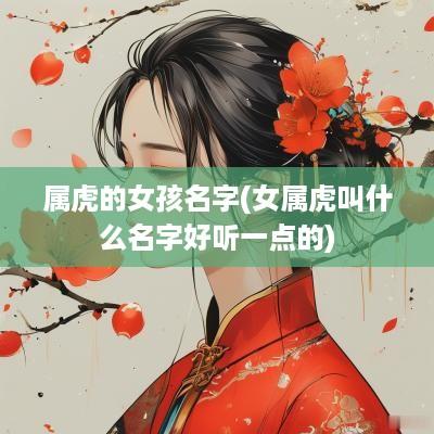 属虎的女孩名字(女属虎叫什么名字好听一点的)