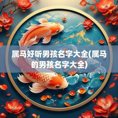 属马好听男孩名字大全(属马的男孩名字大全)