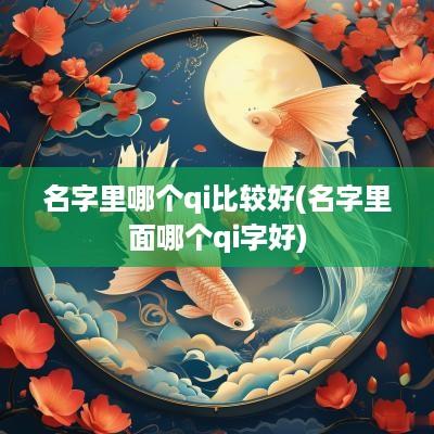 名字里哪个qi比较好(名字里面哪个qi字好)