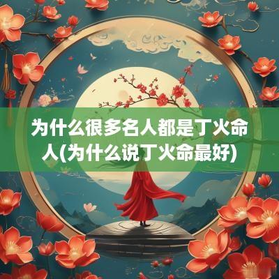 为什么很多名人都是丁火命人(为什么说丁火命最好)