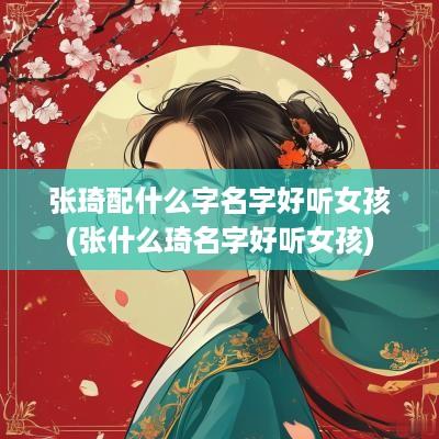 张琦配什么字名字好听女孩(张什么琦名字好听女孩)