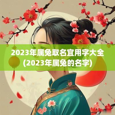 2025年属兔取名宜用字大全(2025年属兔的名字)