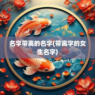 名字带离的名字(带离字的女生名字)