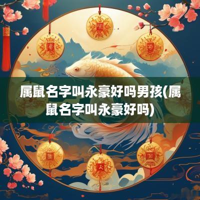 属鼠名字叫永豪好吗男孩(属鼠名字叫永豪好吗)