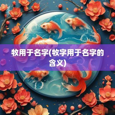 牧用于名字(牧字用于名字的含义)