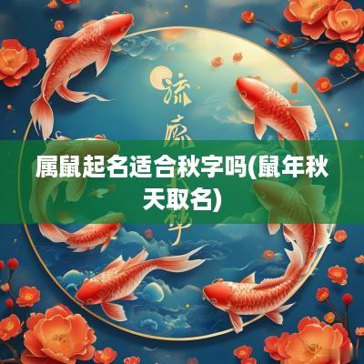 属鼠起名适合秋字吗(蛇年秋天取名)