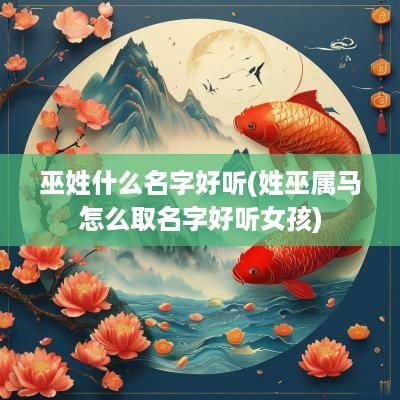 巫姓什么名字好听(姓巫属马怎么取名字好听女孩)
