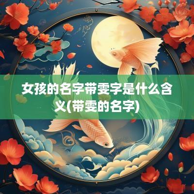 女孩的名字带雯字是什么含义(带雯的名字)