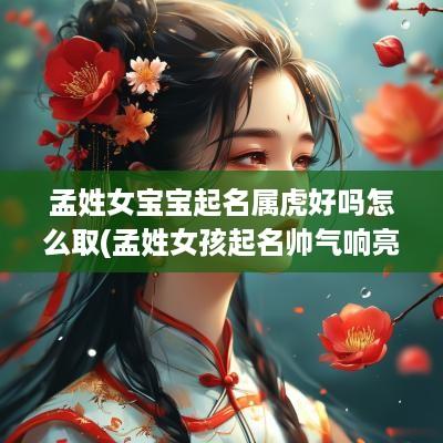 孟姓女宝宝起名属虎好吗怎么取(孟姓女孩起名帅气响亮)