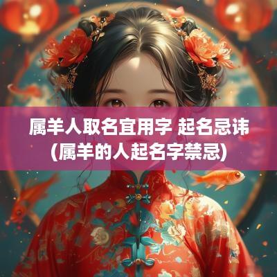 属羊人取名宜用字 起名忌讳(属羊的人起名字禁忌)