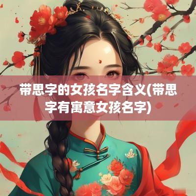 带思字的女孩名字含义(带思字有寓意女孩名字)