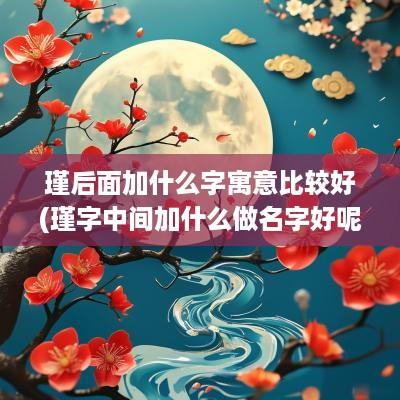 瑾后面加什么字寓意比较好(瑾字中间加什么做名字好呢)