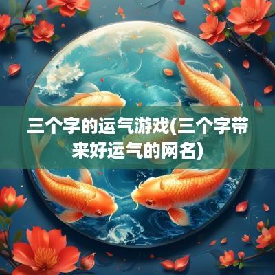 三个字的运气游戏(三个字带来好运气的网名)