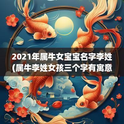 2025年属牛女宝宝名字李姓(属牛李姓女孩三个字有寓意)