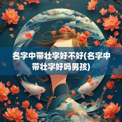 名字中带壮字好不好(名字中带壮字好吗男孩)