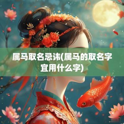 属马取名忌讳(属马的取名字宜用什么字)
