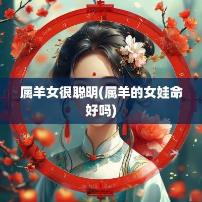 属羊女很聪明(属羊的女娃命好吗)