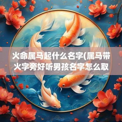火命属马起什么名字(属马带火字旁好听男孩名字怎么取)