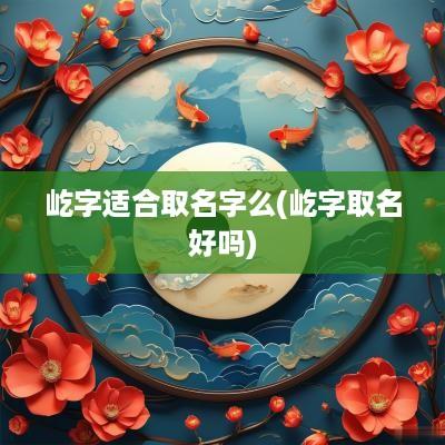 屹字适合取名字么(屹字取名好吗)