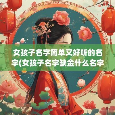 女孩子名字简单又好听的名字(女孩子名字缺金什么名字好听)