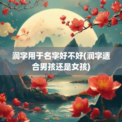 润字用于名字好不好(润字适合男孩还是女孩)