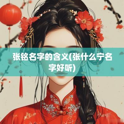 张铭名字的含义(张什么宁名字好听)