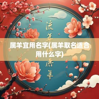 属羊宜用名字(属羊取名适合用什么字)
