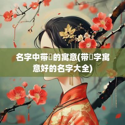 名字中带旻的寓意(带旻字寓意好的名字大全)