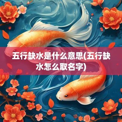 五行缺水是什么意思(五行缺水怎么取名字)