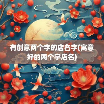 有创意两个字的店名字(寓意好的两个字店名)