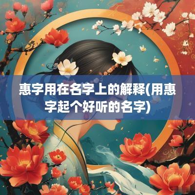 惠字用在名字上的解释(用惠字起个好听的名字)