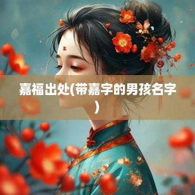 嘉福出处(带嘉字的男孩名字)