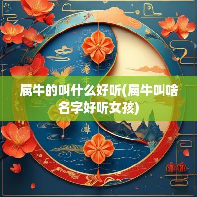 属牛的叫什么好听(属牛叫啥名字好听女孩)