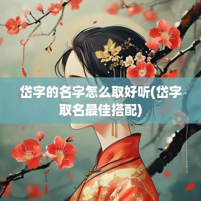 岱字的名字怎么取好听(岱字取名最佳搭配)