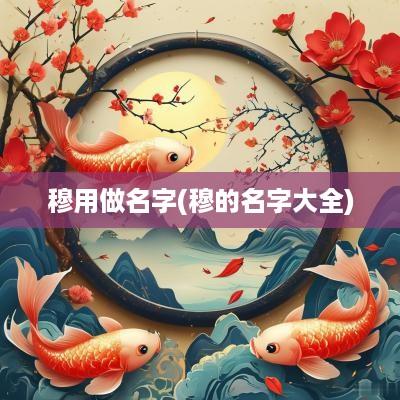 穆用做名字(穆的名字大全)