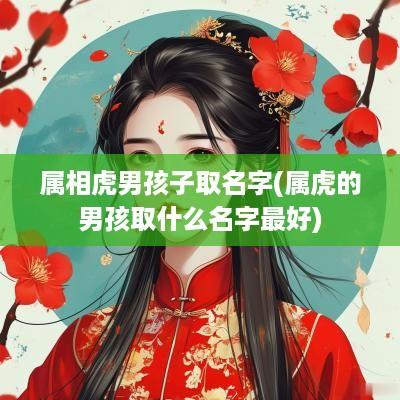 属相虎男孩子取名字(属虎的男孩取什么名字最好)