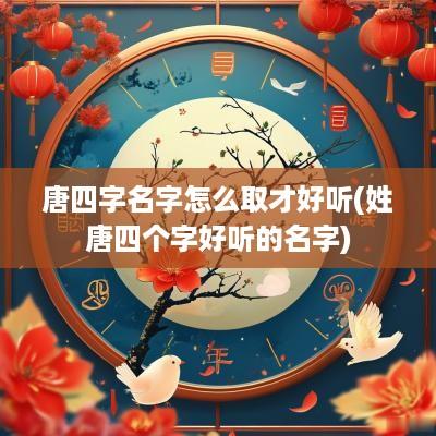 唐四字名字怎么取才好听(姓唐四个字好听的名字)