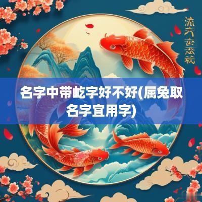 名字中带屹字好不好(属兔取名字宜用字)