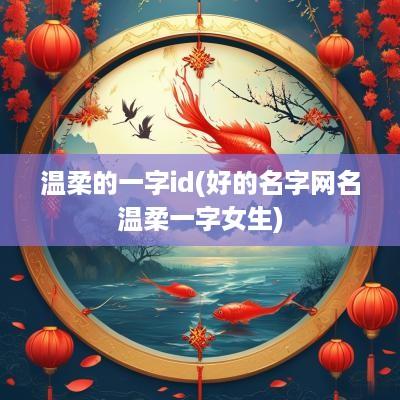温柔的一字id(好的名字网名温柔一字女生)