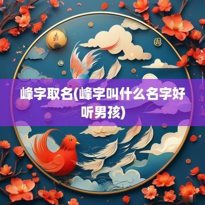 峰字取名(峰字叫什么名字好听男孩)