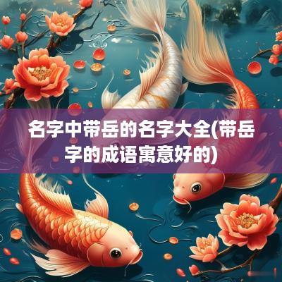 名字中带岳的名字大全(带岳字的成语寓意好的)