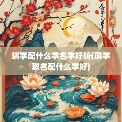 瑞字配什么字名字好听(瑞字取名配什么字好)