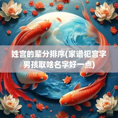 姓宫的辈分排序(家谱犯宫字男孩取啥名字好一点)