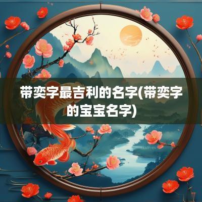 带奕字最吉利的名字(带奕字的宝宝名字)