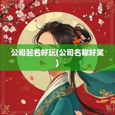 公司起名好玩(公司名称好笑)