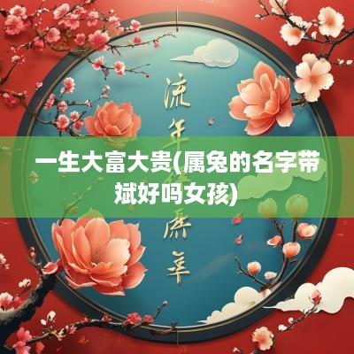 一生大富大贵(属兔的名字带斌好吗女孩)
